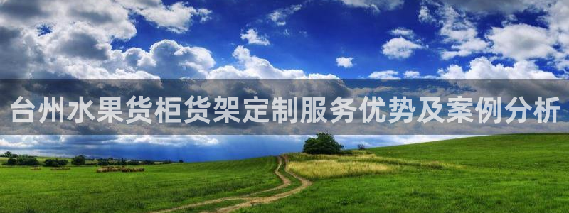 杏运体育怎么样：台州水果货柜货架定制服务